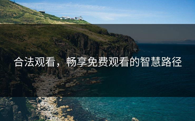 合法观看，畅享免费观看的智慧路径