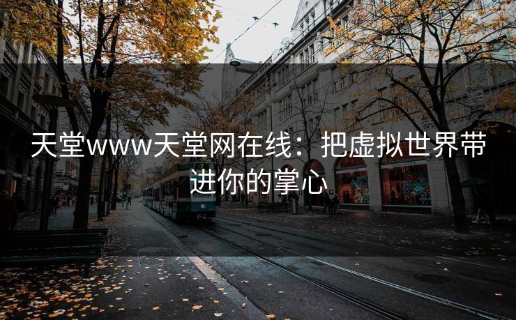 天堂www天堂网在线：把虚拟世界带进你的掌心