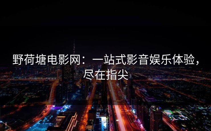 野荷塘电影网：一站式影音娱乐体验，尽在指尖