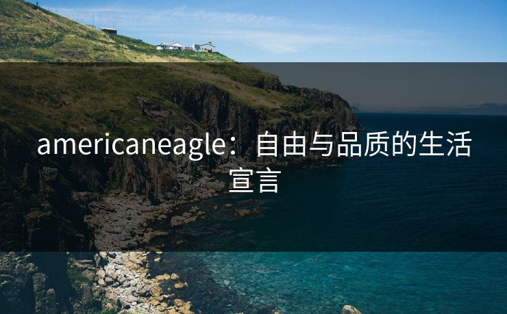 americaneagle：自由与品质的生活宣言