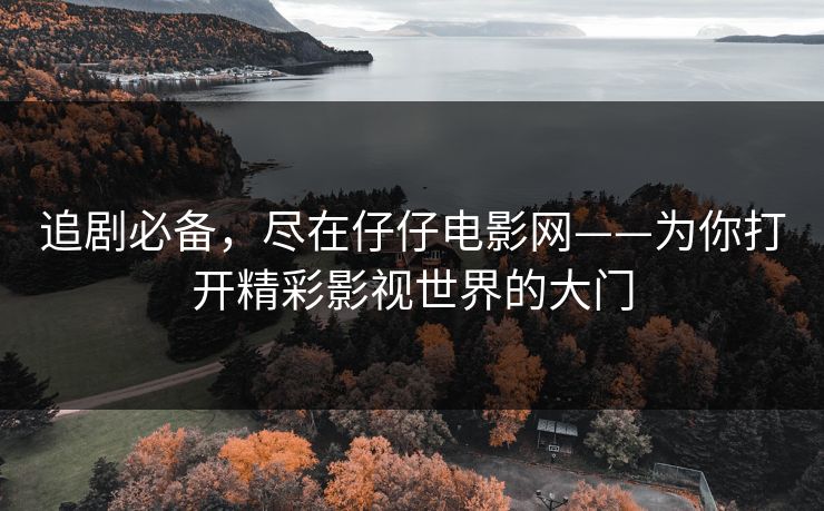 追剧必备，尽在仔仔电影网——为你打开精彩影视世界的大门