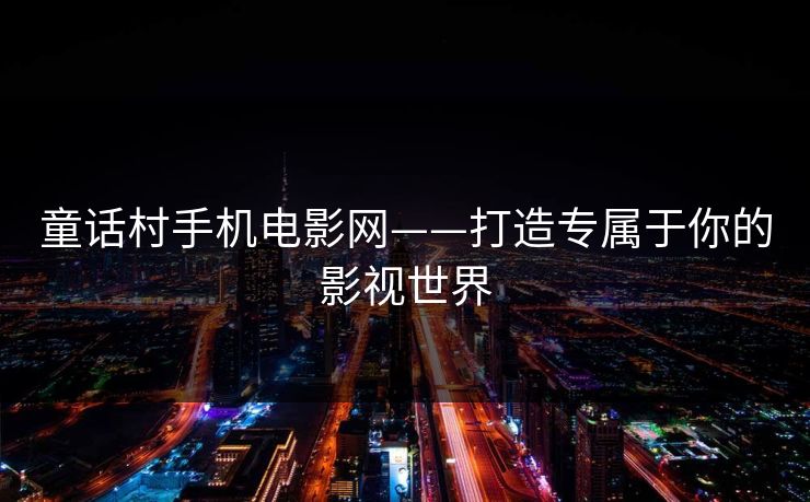 童话村手机电影网——打造专属于你的影视世界