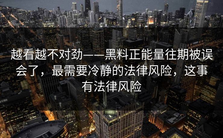 越看越不对劲——黑料正能量往期被误会了,最需要冷静的法律风险,这事有法律风险 越看越不对劲——黑料正能量往期被误会了,最需要冷静的法律风险,这事有法律风险